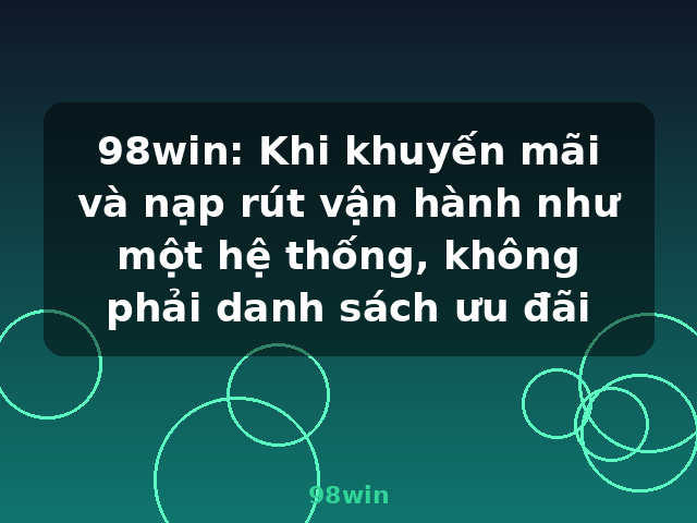 98win: Khi khuyến mãi và nạp rút vận hành như một hệ thống, không phải danh sách ưu đãi - 98win 98win: Khi khuyến mãi và nạp rút vận hành như một hệ thống, không phải danh sách ưu đãi - 98win