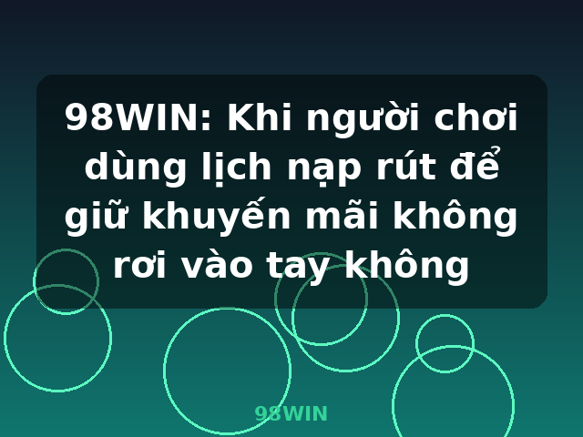 98WIN: Khi người chơi dùng lịch nạp rút để giữ khuyến mãi không rơi vào tay không - 98WIN