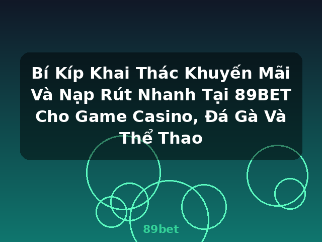 Bí Kíp Khai Thác Khuyến Mãi Và Nạp Rút Nhanh Tại 89BET Cho Game Casino, Đá Gà Và Thể Thao - 89bet