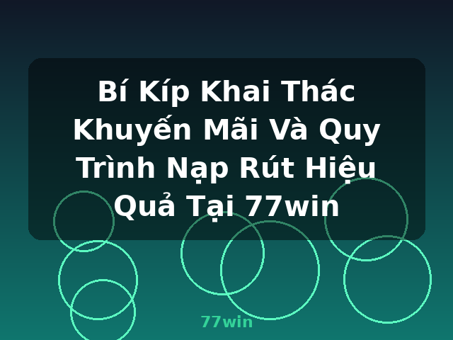 Bí Kíp Khai Thác Khuyến Mãi Và Quy Trình Nạp Rút Hiệu Quả Tại 77win - 77win