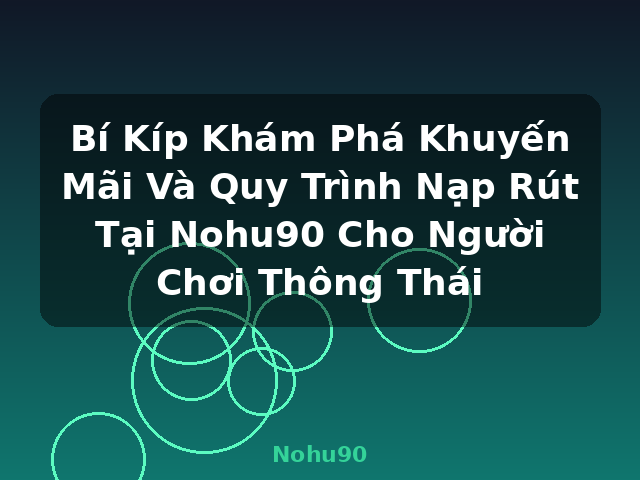 Bí Kíp Khám Phá Khuyến Mãi Và Quy Trình Nạp Rút Tại Nohu90 Cho Người Chơi Thông Thái - Nohu90