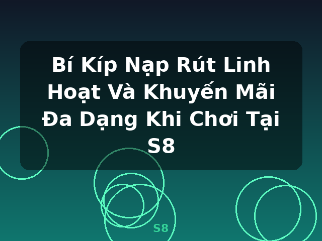 Bí Kíp Nạp Rút Linh Hoạt Và Khuyến Mãi Đa Dạng Khi Chơi Tại S8 - S8