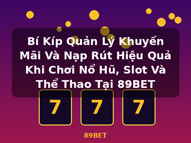 Bí Kíp Quản Lý Khuyến Mãi Và Nạp Rút Hiệu Quả Khi Chơi Nổ Hũ, Slot Và Thể Thao Tại 89BET - 89BET