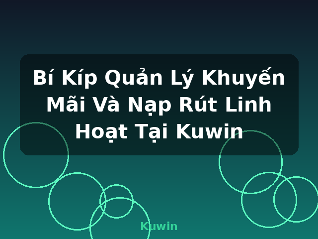 Bí Kíp Quản Lý Khuyến Mãi Và Nạp Rút Linh Hoạt Tại Kuwin - Kuwin