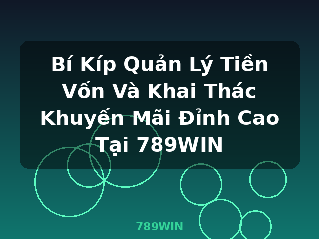 Bí Kíp Quản Lý Tiền Vốn Và Khai Thác Khuyến Mãi Đỉnh Cao Tại 789WIN - 789WIN