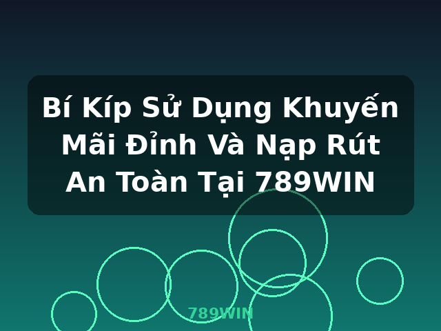 Bí Kíp Sử Dụng Khuyến Mãi Đỉnh Và Nạp Rút An Toàn Tại 789WIN - 789WIN