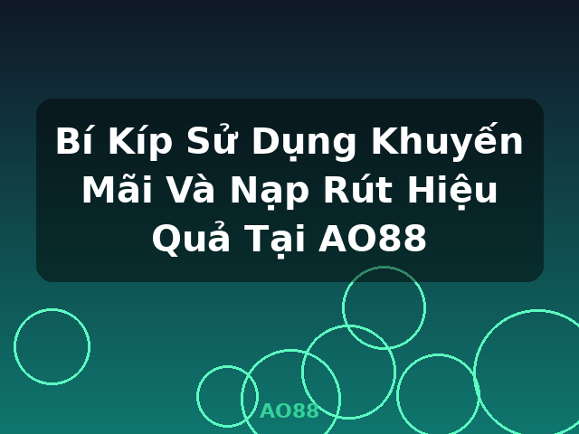 Bí Kíp Sử Dụng Khuyến Mãi Và Nạp Rút Hiệu Quả Tại AO88 - AO88
