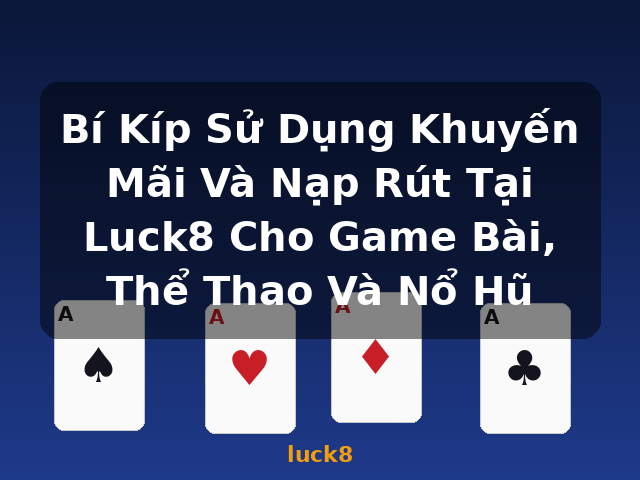 Bí Kíp Sử Dụng Khuyến Mãi Và Nạp Rút Tại Luck8 Cho Game Bài, Thể Thao Và Nổ Hũ - luck8