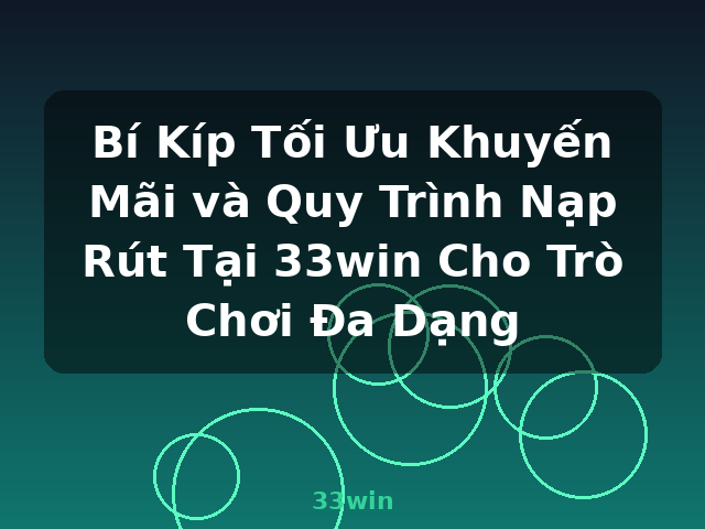 Bí Kíp Tối Ưu Khuyến Mãi và Quy Trình Nạp Rút Tại 33win Cho Trò Chơi Đa Dạng - 33win