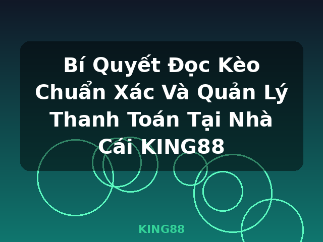 Bí Quyết Đọc Kèo Chuẩn Xác Và Quản Lý Thanh Toán Tại Nhà Cái KING88 - KING88