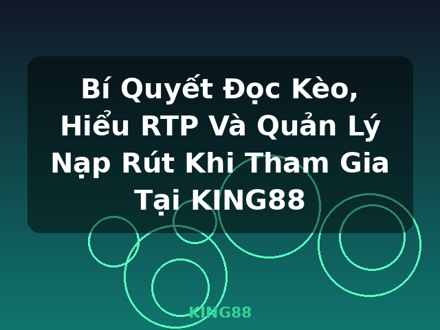 Bí Quyết Đọc Kèo, Hiểu RTP Và Quản Lý Nạp Rút Khi Tham Gia Tại KING88 - KING88
