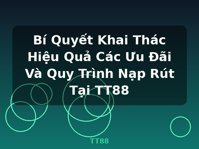 Bí Quyết Khai Thác Hiệu Quả Các Ưu Đãi Và Quy Trình Nạp Rút Tại TT88 - TT88