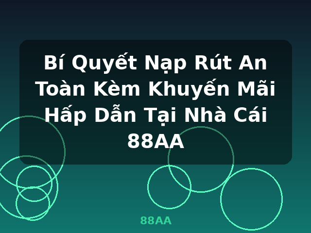 Bí Quyết Nạp Rút An Toàn Kèm Khuyến Mãi Hấp Dẫn Tại Nhà Cái 88AA - 88AA