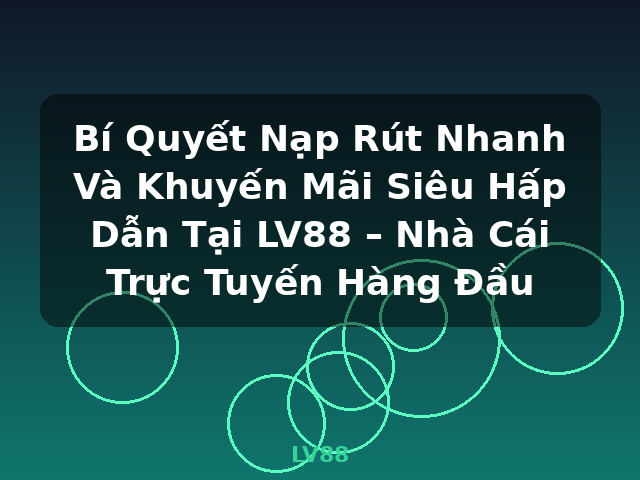 Bí Quyết Nạp Rút Nhanh Và Khuyến Mãi Siêu Hấp Dẫn Tại LV88 – Nhà Cái Trực Tuyến Hàng Đầu - LV88