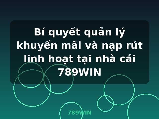Bí quyết quản lý khuyến mãi và nạp rút linh hoạt tại nhà cái 789WIN - 789WIN