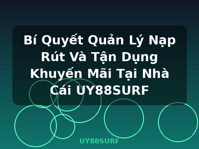 Bí Quyết Quản Lý Nạp Rút Và Tận Dụng Khuyến Mãi Tại Nhà Cái UY88SURF - UY88SURF