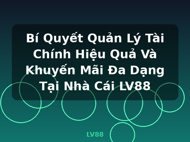 Bí Quyết Quản Lý Tài Chính Hiệu Quả Và Khuyến Mãi Đa Dạng Tại Nhà Cái LV88 - LV88
