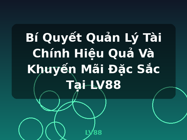 Bí Quyết Quản Lý Tài Chính Hiệu Quả Và Khuyến Mãi Đặc Sắc Tại LV88 - LV88