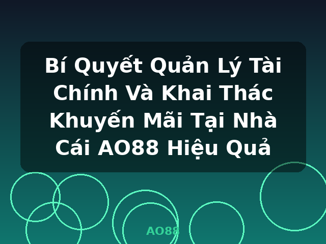 Bí Quyết Quản Lý Tài Chính Và Khai Thác Khuyến Mãi Tại Nhà Cái AO88 Hiệu Quả - AO88
