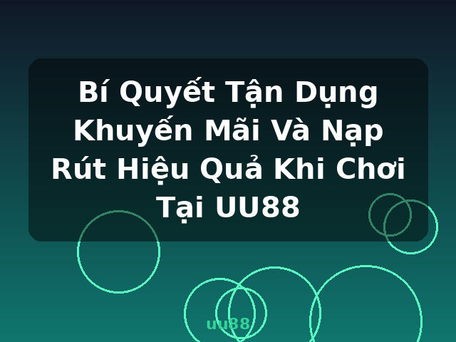 Bí Quyết Tận Dụng Khuyến Mãi Và Nạp Rút Hiệu Quả Khi Chơi Tại UU88 - uu88