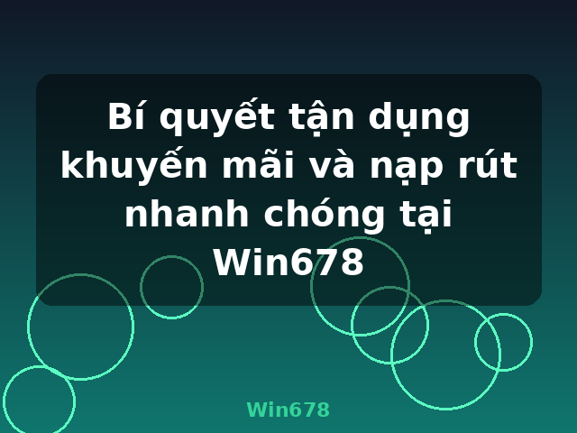 Bí quyết tận dụng khuyến mãi và nạp rút nhanh chóng tại Win678 - Win678