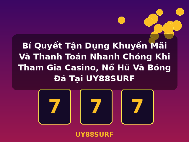 Bí Quyết Tận Dụng Khuyến Mãi Và Thanh Toán Nhanh Chóng Khi Tham Gia Casino, Nổ Hũ Và Bóng Đá Tại UY88SURF - UY88SURF