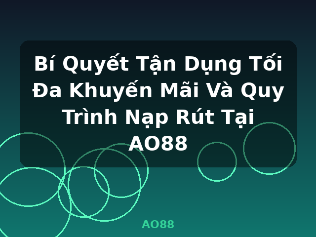 Bí Quyết Tận Dụng Tối Đa Khuyến Mãi Và Quy Trình Nạp Rút Tại AO88 - AO88