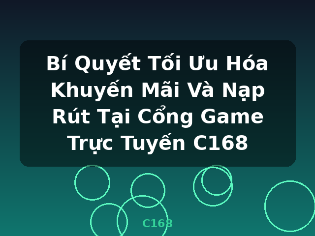 Bí Quyết Tối Ưu Hóa Khuyến Mãi Và Nạp Rút Tại Cổng Game Trực Tuyến C168 - C168