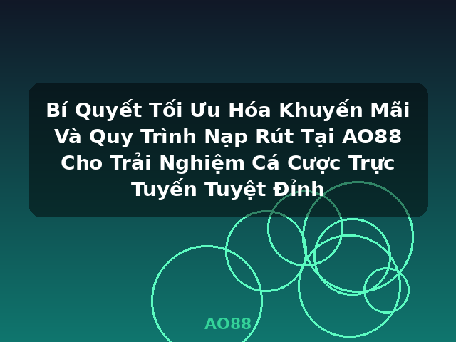Bí Quyết Tối Ưu Hóa Khuyến Mãi Và Quy Trình Nạp Rút Tại AO88 Cho Trải Nghiệm Cá Cược Trực Tuyến Tuyệt Đỉnh - AO88