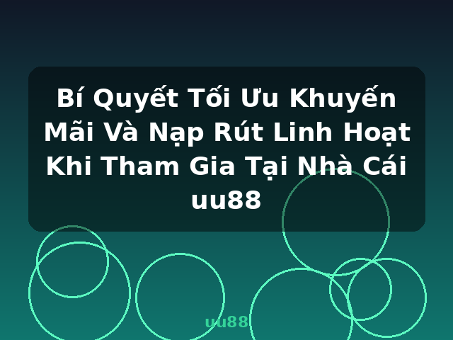 Bí Quyết Tối Ưu Khuyến Mãi Và Nạp Rút Linh Hoạt Khi Tham Gia Tại Nhà Cái uu88 - uu88