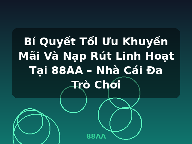 Bí Quyết Tối Ưu Khuyến Mãi Và Nạp Rút Linh Hoạt Tại 88AA – Nhà Cái Đa Trò Chơi - 88AA
