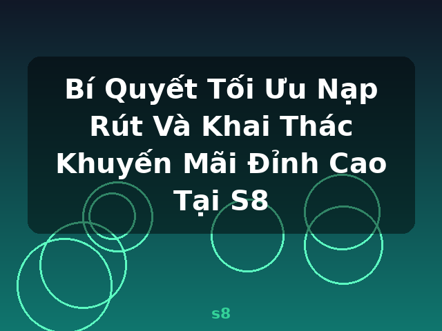 Bí Quyết Tối Ưu Nạp Rút Và Khai Thác Khuyến Mãi Đỉnh Cao Tại S8 - s8