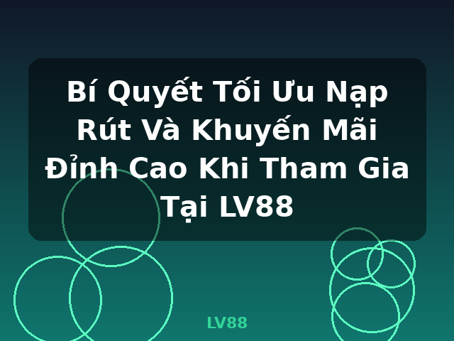 Bí Quyết Tối Ưu Nạp Rút Và Khuyến Mãi Đỉnh Cao Khi Tham Gia Tại LV88 - LV88