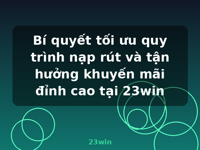 Bí quyết tối ưu quy trình nạp rút và tận hưởng khuyến mãi đỉnh cao tại 23win - 23win