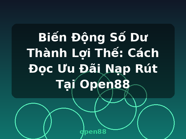 Biến Động Số Dư Thành Lợi Thế: Cách Đọc Ưu Đãi Nạp Rút Tại Open88 - open88