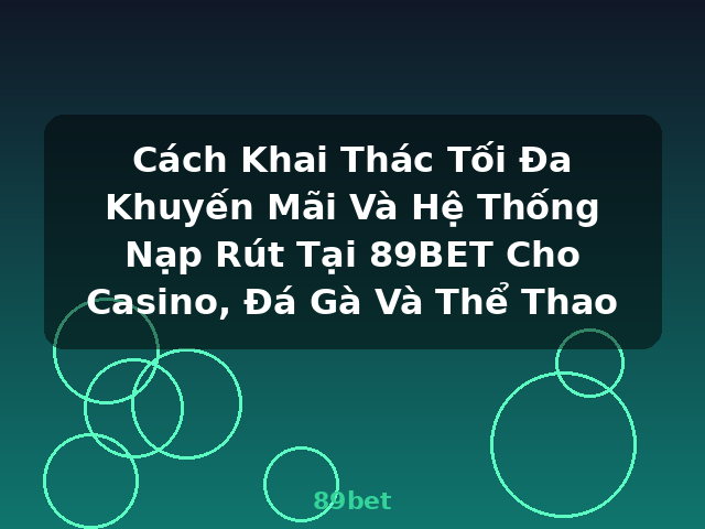 Cách Khai Thác Tối Đa Khuyến Mãi Và Hệ Thống Nạp Rút Tại 89BET Cho Casino, Đá Gà Và Thể Thao - 89bet
