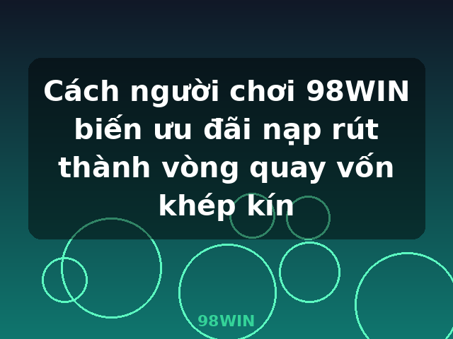 Cách người chơi 98WIN biến ưu đãi nạp rút thành vòng quay vốn khép kín - 98WIN Cách người chơi 98WIN biến ưu đãi nạp rút thành vòng quay vốn khép kín - 98WIN