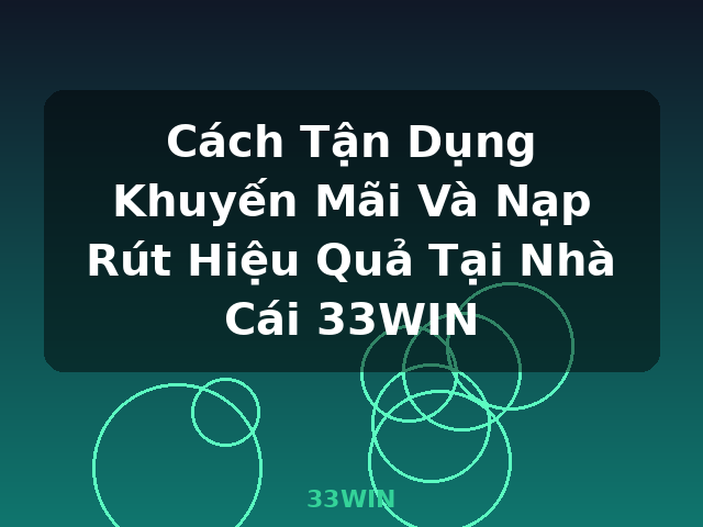 Cách Tận Dụng Khuyến Mãi Và Nạp Rút Hiệu Quả Tại Nhà Cái 33WIN - 33WIN