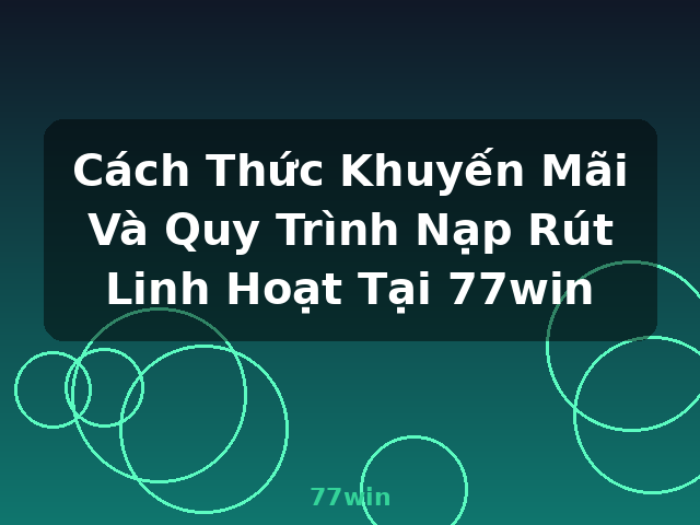 Cách Thức Khuyến Mãi Và Quy Trình Nạp Rút Linh Hoạt Tại 77win - 77win
