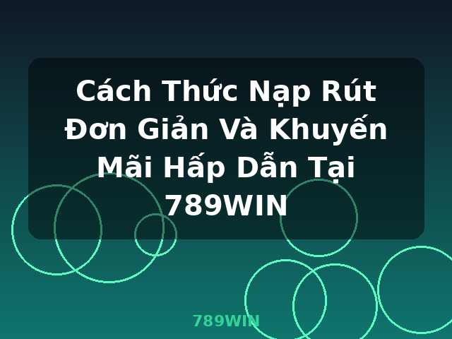 Cách Thức Nạp Rút Đơn Giản Và Khuyến Mãi Hấp Dẫn Tại 789WIN - 789WIN