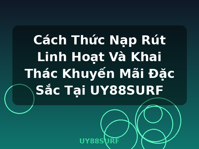 Cách Thức Nạp Rút Linh Hoạt Và Khai Thác Khuyến Mãi Đặc Sắc Tại UY88SURF - UY88SURF