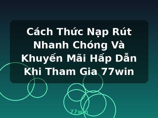 Cách Thức Nạp Rút Nhanh Chóng Và Khuyến Mãi Hấp Dẫn Khi Tham Gia 77win - 77win