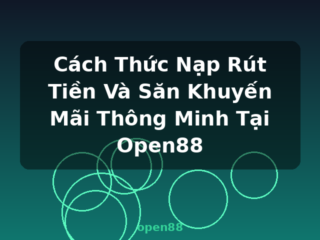 Cách Thức Nạp Rút Tiền Và Săn Khuyến Mãi Thông Minh Tại Open88 - open88