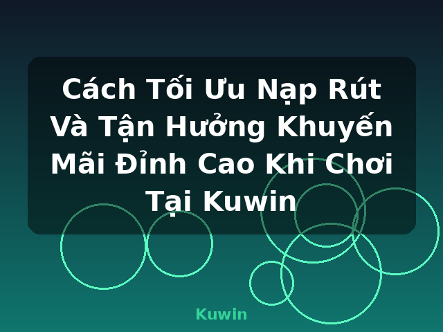 Cách Tối Ưu Nạp Rút Và Tận Hưởng Khuyến Mãi Đỉnh Cao Khi Chơi Tại Kuwin - Kuwin