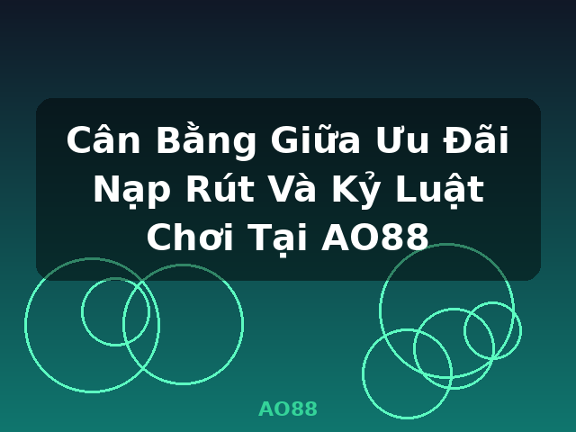 Cân Bằng Giữa Ưu Đãi Nạp Rút Và Kỷ Luật Chơi Tại AO88 - AO88