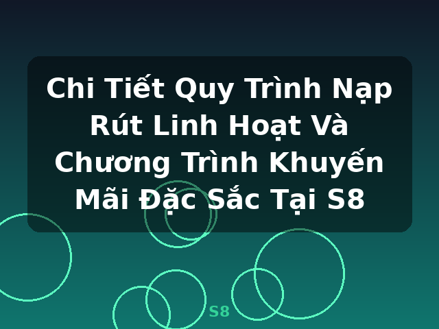 Chi Tiết Quy Trình Nạp Rút Linh Hoạt Và Chương Trình Khuyến Mãi Đặc Sắc Tại S8 - S8