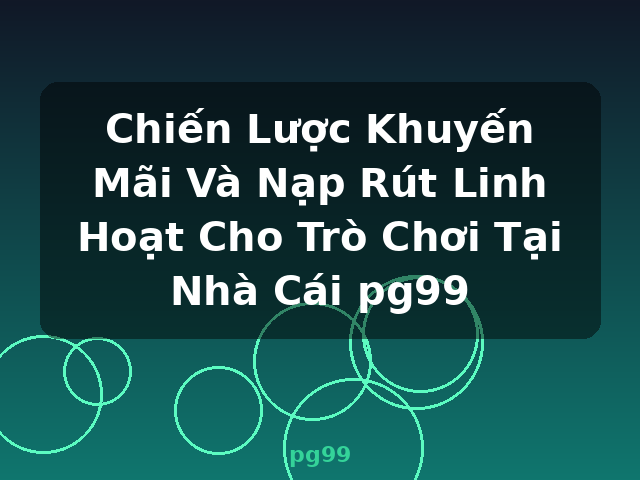 Chiến Lược Khuyến Mãi Và Nạp Rút Linh Hoạt Cho Trò Chơi Tại Nhà Cái pg99 - pg99