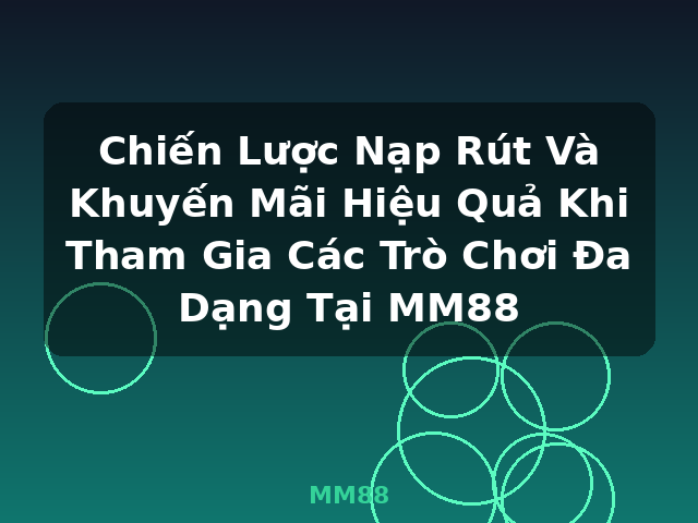 Chiến Lược Nạp Rút Và Khuyến Mãi Hiệu Quả Khi Tham Gia Các Trò Chơi Đa Dạng Tại MM88 - MM88