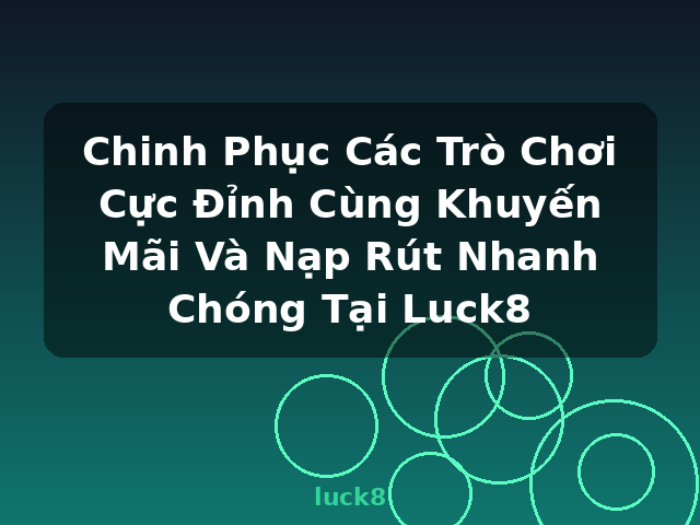 Chinh Phục Các Trò Chơi Cực Đỉnh Cùng Khuyến Mãi Và Nạp Rút Nhanh Chóng Tại Luck8 - luck8