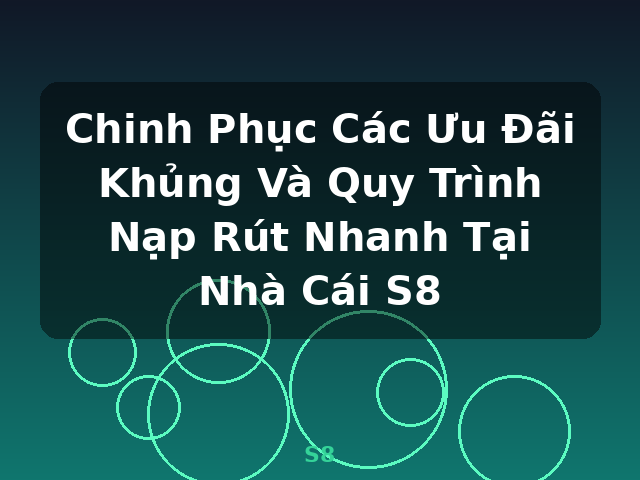 Chinh Phục Các Ưu Đãi Khủng Và Quy Trình Nạp Rút Nhanh Tại Nhà Cái S8 - S8